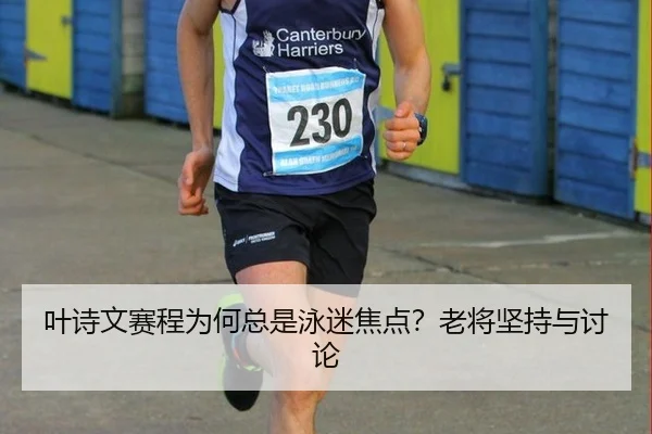 叶诗文赛程为何总是泳迷焦点？老将坚持与讨论