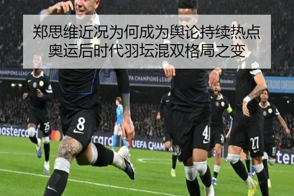 郑思维近况为何成为舆论持续热点 奥运后时代羽坛混双格局之变